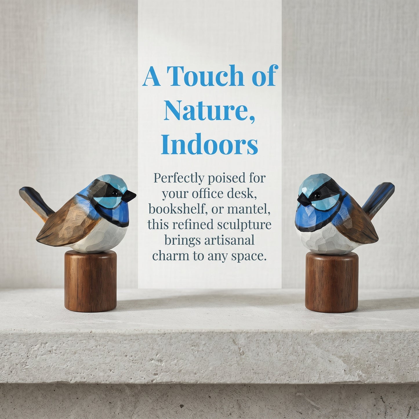Two hand-carved wooden Superb Fairywren figurines on Black Walnut bases framing promotional text reading "A Touch of Nature, Indoors."