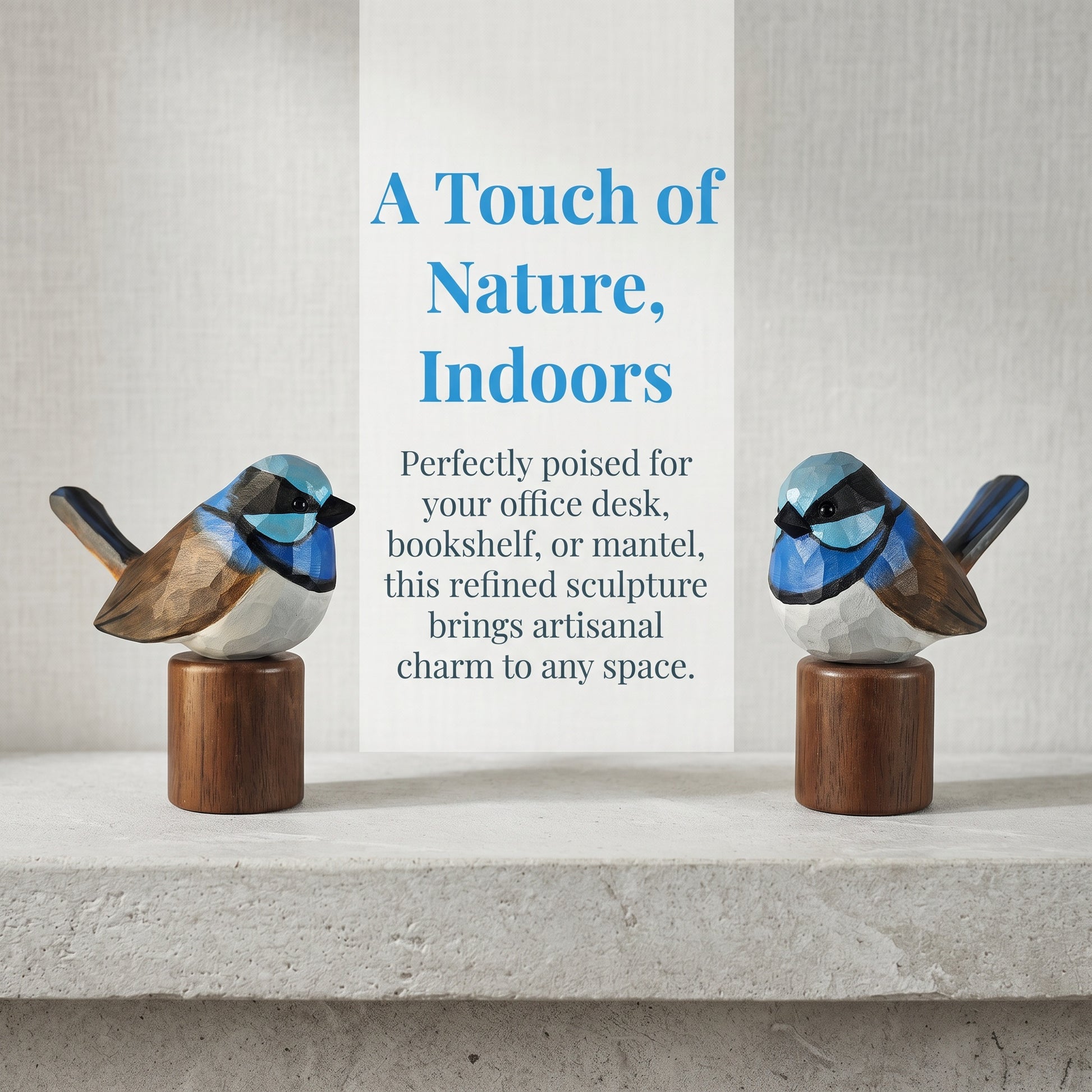 Two hand-carved wooden Superb Fairywren figurines on Black Walnut bases framing promotional text reading "A Touch of Nature, Indoors."